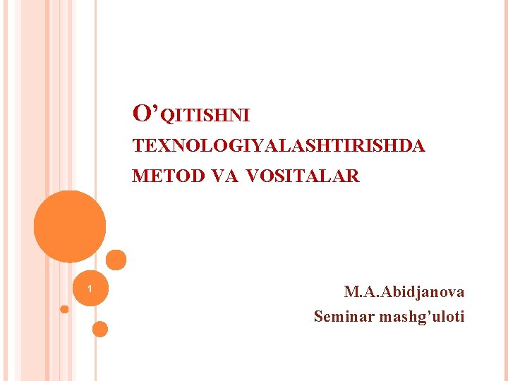 O’QITISHNI TEXNOLOGIYALASHTIRISHDA METOD VA VOSITALAR 1 M. A. Abidjanova Seminar mashg’uloti 