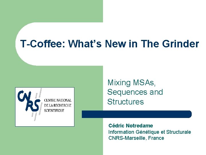 T-Coffee: What’s New in The Grinder Mixing MSAs, Sequences and Structures Cédric Notredame Information