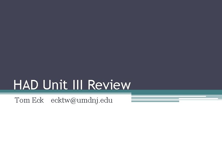 HAD Unit III Review Tom Eck ecktw@umdnj. edu HAD Unit III Review Tom Eck ecktw@umdnj. edu