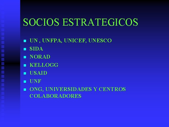 SOCIOS ESTRATEGICOS n n n n UN , UNFPA, UNICEF, UNESCO SIDA NORAD KELLOGG SOCIOS ESTRATEGICOS n n n n UN , UNFPA, UNICEF, UNESCO SIDA NORAD KELLOGG