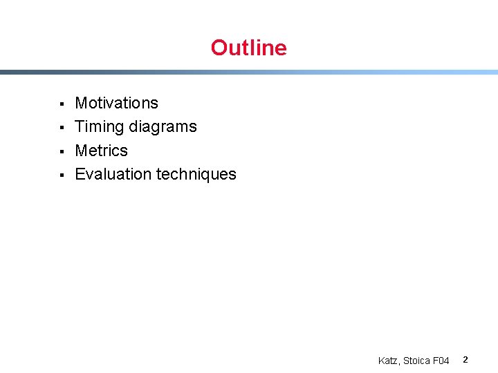 Outline § § Motivations Timing diagrams Metrics Evaluation techniques Katz, Stoica F 04 2