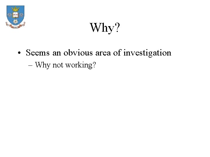 Why? • Seems an obvious area of investigation – Why not working? 