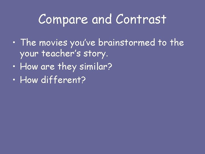 Compare and Contrast • The movies you’ve brainstormed to the your teacher’s story. •