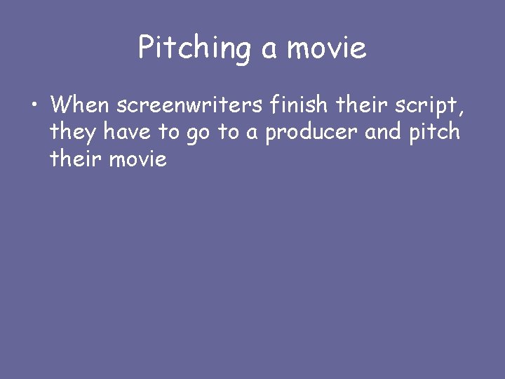 Pitching a movie • When screenwriters finish their script, they have to go to