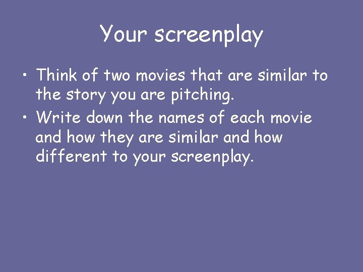 Your screenplay • Think of two movies that are similar to the story you