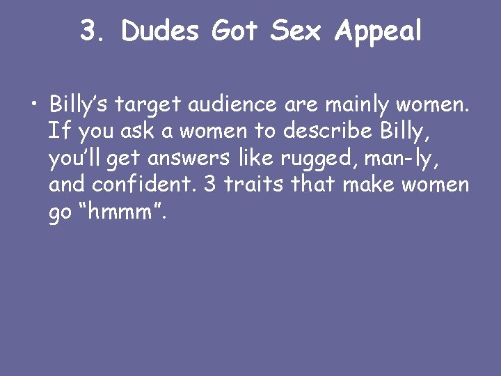 3. Dudes Got Sex Appeal • Billy’s target audience are mainly women. If you