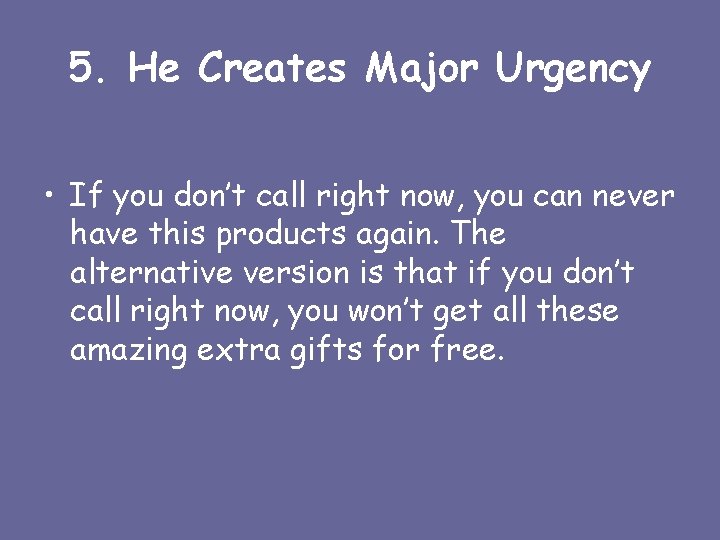 5. He Creates Major Urgency • If you don’t call right now, you can