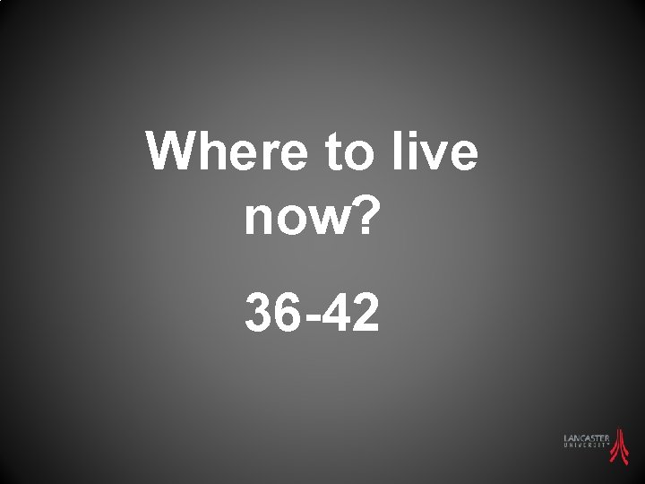 Where to live now? 36 -42 