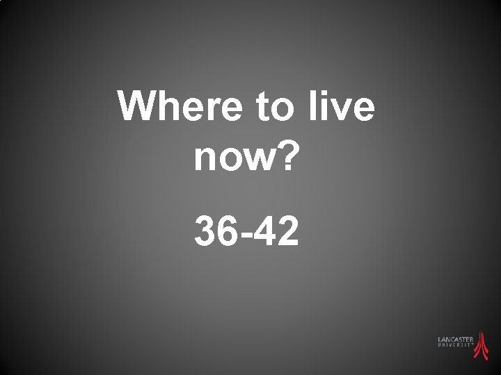 Where to live now? 36 -42 