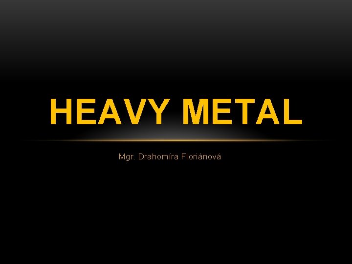 HEAVY METAL Mgr. Drahomíra Floriánová 