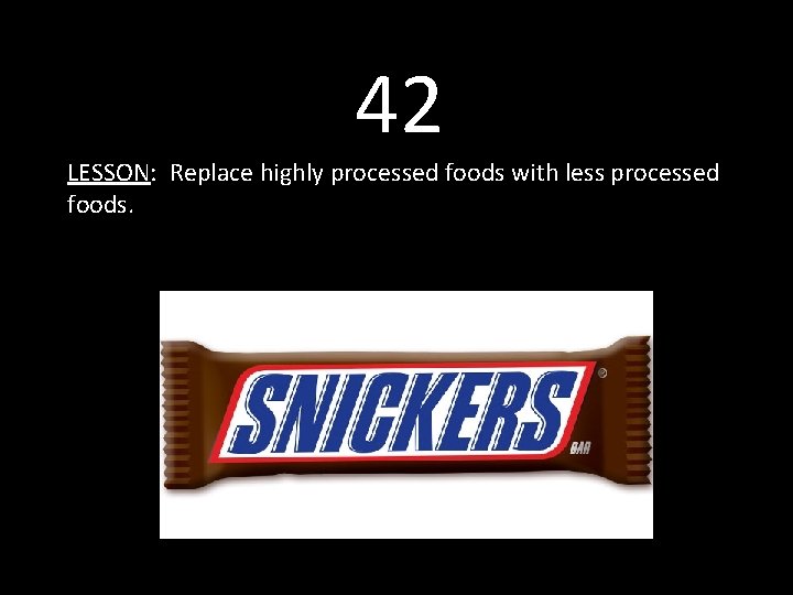 42 LESSON: Replace highly processed foods with less processed foods. 