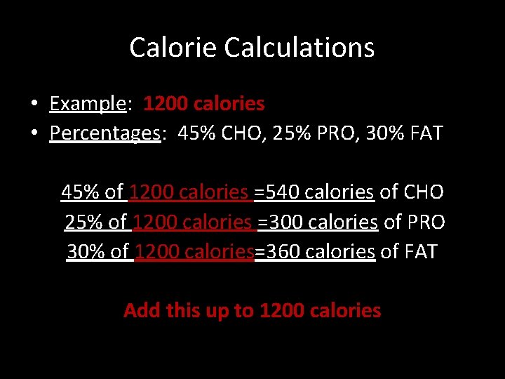 Calorie Calculations • Example: 1200 calories • Percentages: 45% CHO, 25% PRO, 30% FAT