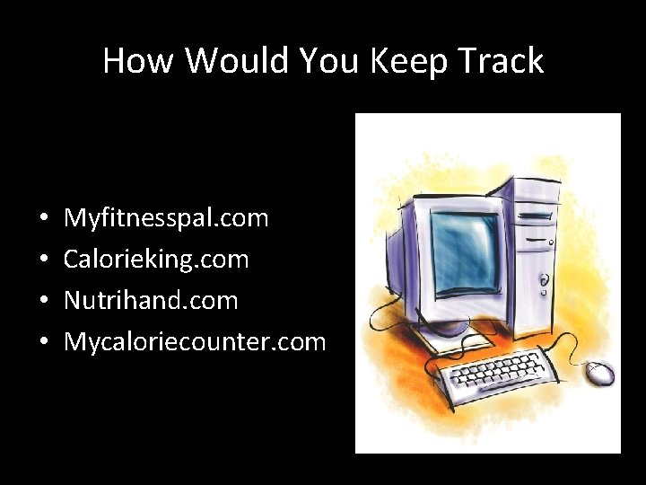 How Would You Keep Track • • Myfitnesspal. com Calorieking. com Nutrihand. com Mycaloriecounter.