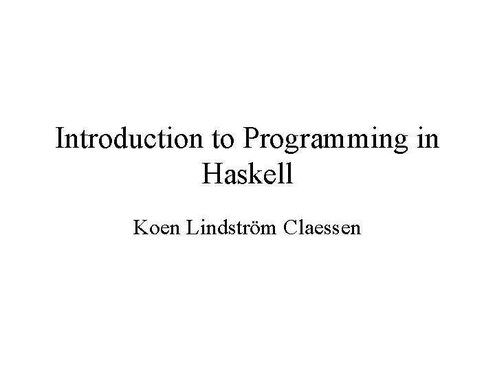 Introduction to Programming in Haskell Koen Lindström Claessen 