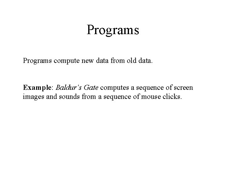 Programs compute new data from old data. Example: Baldur’s Gate computes a sequence of