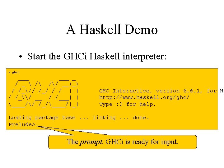 A Haskell Demo • Start the GHCi Haskell interpreter: > ghci ___ _ /