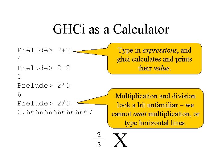 GHCi as a Calculator Type in expressions, and ghci calculates and prints their value.