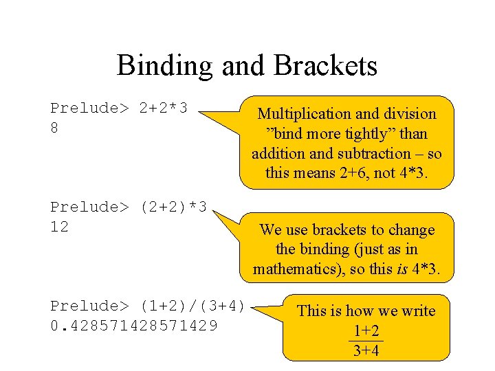 Binding and Brackets Prelude> 2+2*3 8 Prelude> (2+2)*3 12 Prelude> (1+2)/(3+4) 0. 428571429 Multiplication