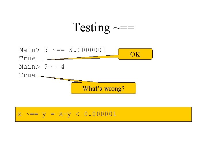 Testing ~== Main> 3 ~== 3. 0000001 True Main> 3~==4 True What’s wrong? x