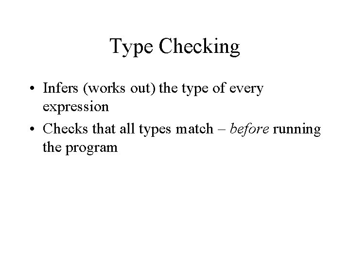 Type Checking • Infers (works out) the type of every expression • Checks that