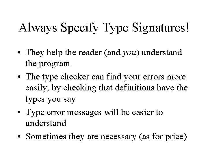 Always Specify Type Signatures! • They help the reader (and you) understand the program