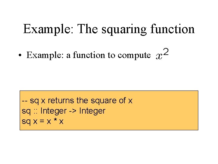 Example: The squaring function • Example: a function to compute -- sq x returns