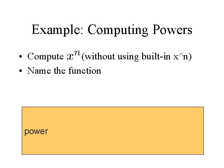 Example: Computing Powers • Compute (without using built-in x^n) • Name the function power