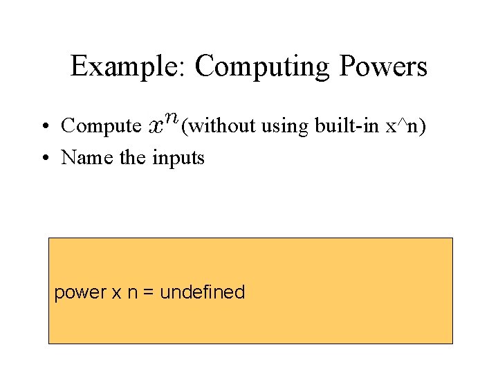 Example: Computing Powers • Compute (without using built-in x^n) • Name the inputs power