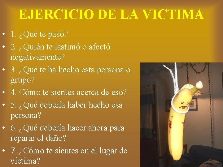 EJERCICIO DE LA VICTIMA • 1. ¿Qué te pasó? • 2. ¿Quién te lastimó