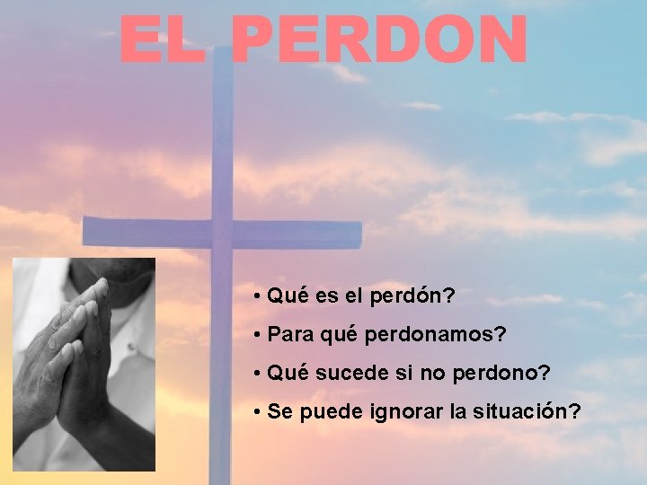 EL PERDON • Qué es el perdón? • Para qué perdonamos? • Qué sucede