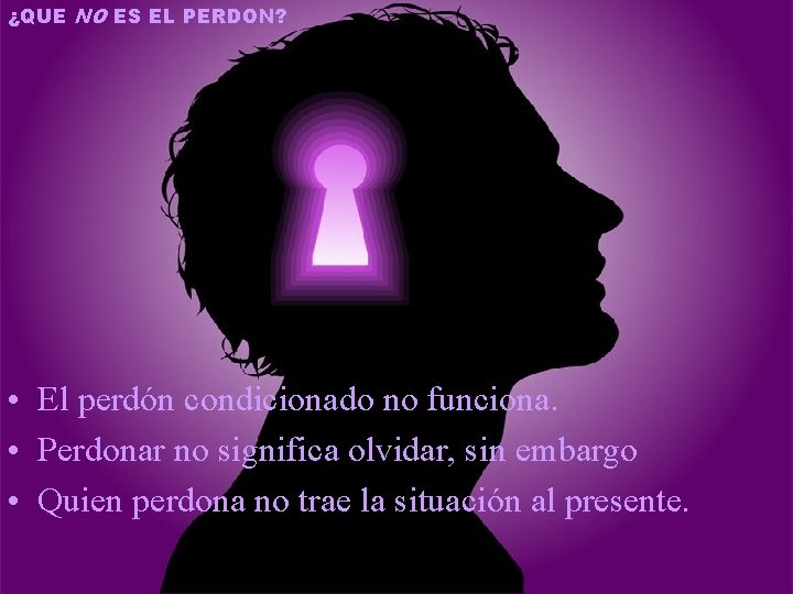 ¿QUE NO ES EL PERDON? • El perdón condicionado no funciona. • Perdonar no