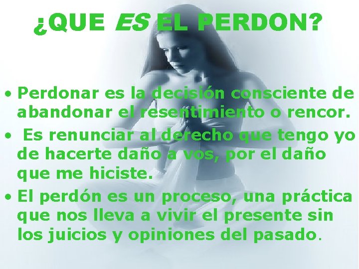 ¿QUE ES EL PERDON? • Perdonar es la decisión consciente de abandonar el resentimiento