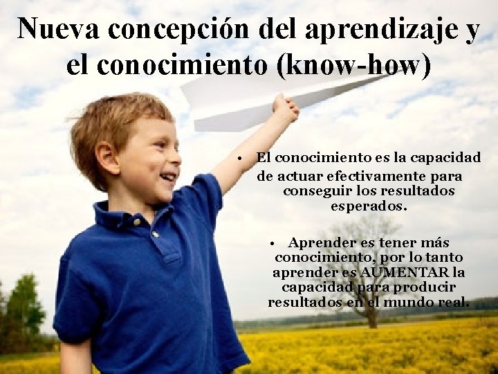 Nueva concepción del aprendizaje y el conocimiento (know-how) • El conocimiento es la capacidad