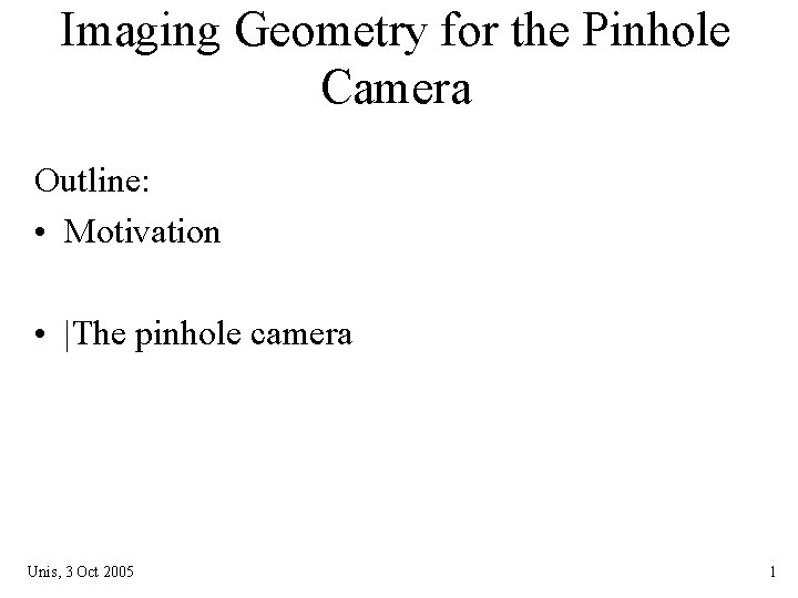 Imaging Geometry for the Pinhole Camera Outline: • Motivation • |The pinhole camera Unis, Imaging Geometry for the Pinhole Camera Outline: • Motivation • |The pinhole camera Unis,