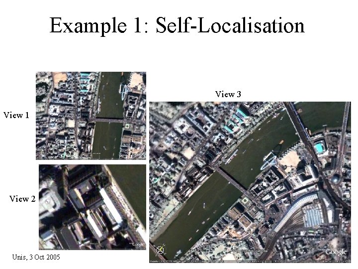 Example 1: Self-Localisation View 3 View 1 View 2 Unis, 3 Oct 2005 2 Example 1: Self-Localisation View 3 View 1 View 2 Unis, 3 Oct 2005 2