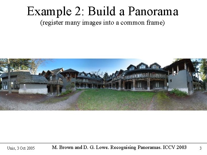 Example 2: Build a Panorama (register many images into a common frame) Unis, 3 Example 2: Build a Panorama (register many images into a common frame) Unis, 3