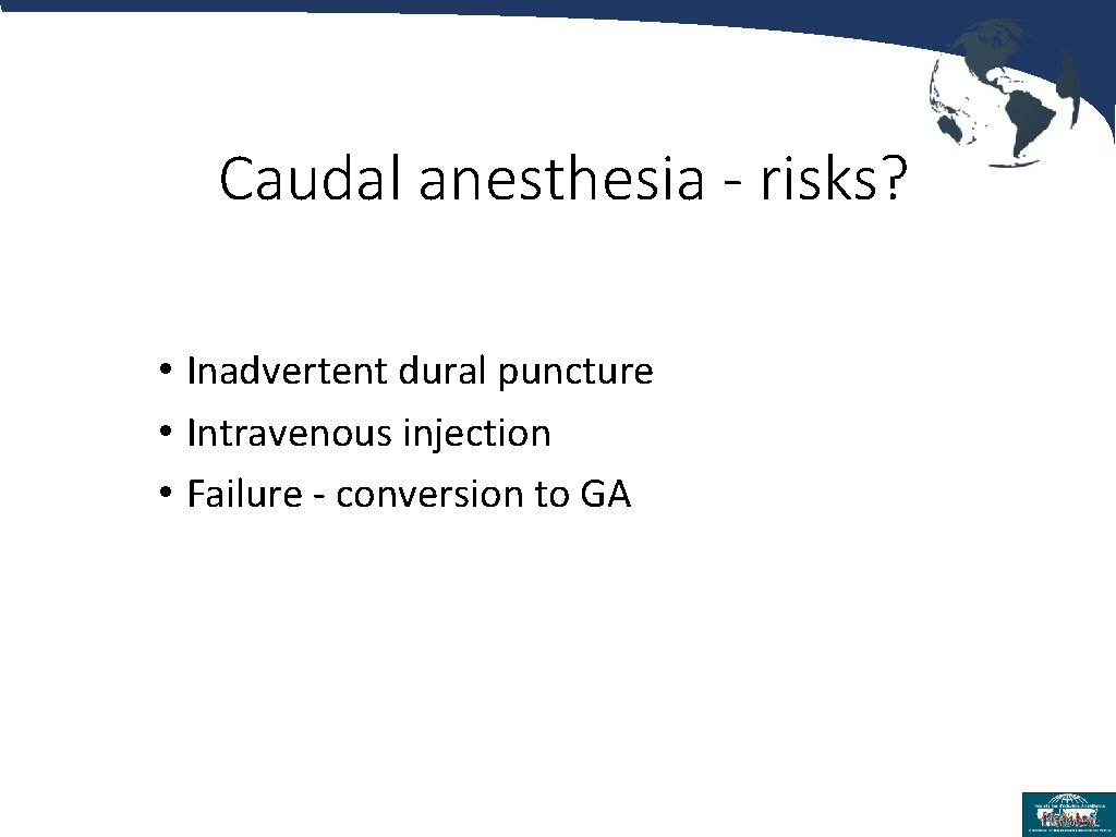 Caudal anesthesia - risks? • Inadvertent dural puncture • Intravenous injection • Failure -