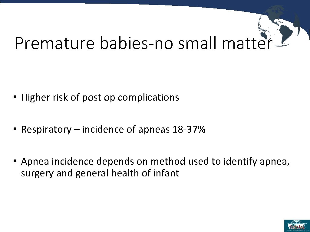 Premature babies-no small matter • Higher risk of post op complications • Respiratory –