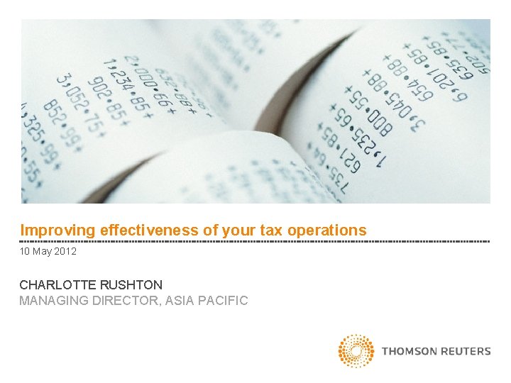 Improving effectiveness of your tax operations 10 May 2012 CHARLOTTE RUSHTON MANAGING DIRECTOR, ASIA