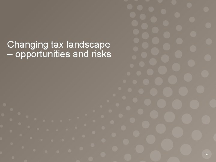 Changing tax landscape – opportunities and risks 2 