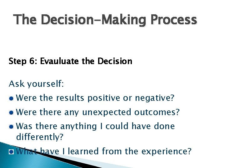 The Decision-Making Process Step 6: Evauluate the Decision Ask yourself: Were the results positive The Decision-Making Process Step 6: Evauluate the Decision Ask yourself: Were the results positive