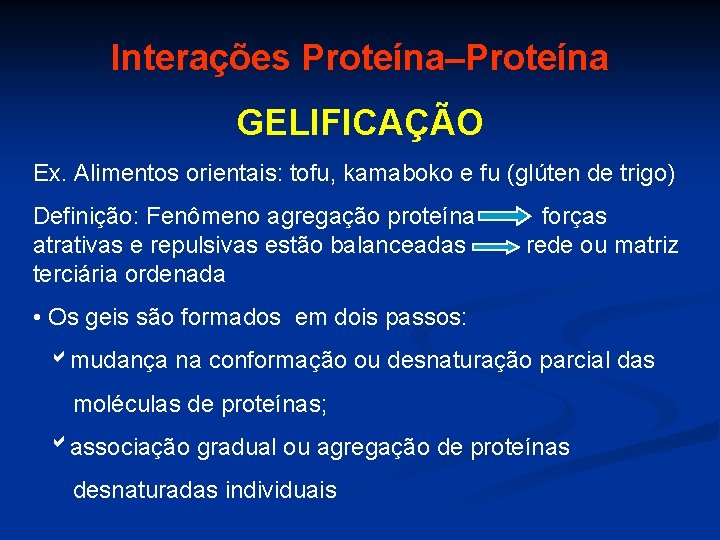 Interações Proteína–Proteína GELIFICAÇÃO Ex. Alimentos orientais: tofu, kamaboko e fu (glúten de trigo) Definição: