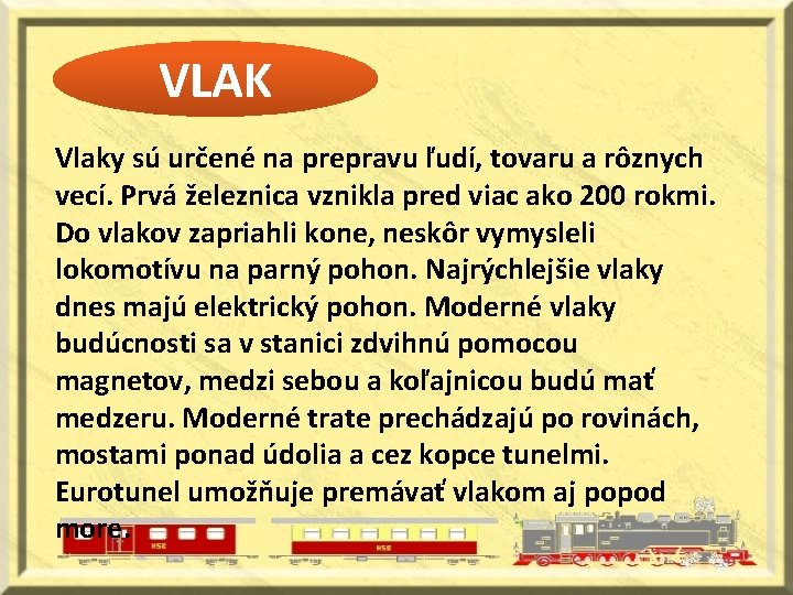 VLAK Vlaky sú určené na prepravu ľudí, tovaru a rôznych vecí. Prvá železnica vznikla