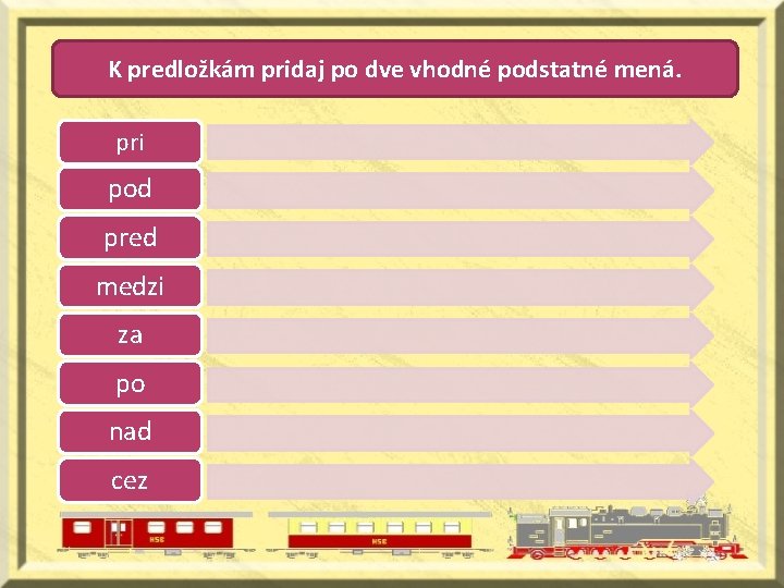 K predložkám pridaj po dve vhodné podstatné mená. pri pod pred medzi za po