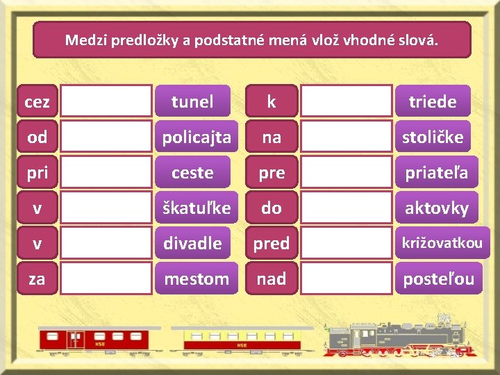 Medzi predložky a podstatné mená vlož vhodné slová. cez tunel k triede od policajta