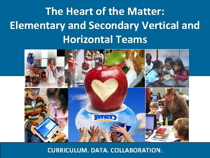 The Heart of the Matter: Elementary and Secondary Vertical and Horizontal Teams CURRICULUM. DATA. The Heart of the Matter: Elementary and Secondary Vertical and Horizontal Teams CURRICULUM. DATA.