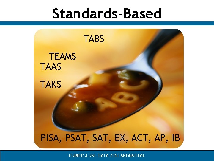 Standards-Based TABS TEAMS TAAS TAKS PISA, PSAT, EX, ACT, AP, IB CURRICULUM. DATA. COLLABORATION. Standards-Based TABS TEAMS TAAS TAKS PISA, PSAT, EX, ACT, AP, IB CURRICULUM. DATA. COLLABORATION.