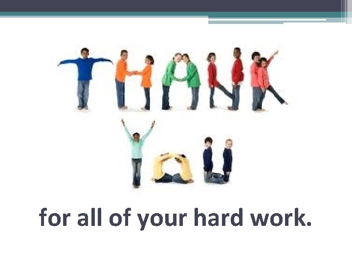 for all of your hard work. for all of your hard work.