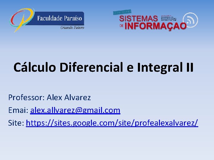 Cálculo Diferencial e Integral II Professor: Alex Alvarez Emai: alex. allvarez@gmail. com Site: https: