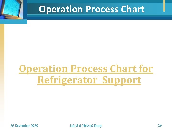 Operation Process Chart for Refrigerator Support 26 November 2020 Lab # 6: Method Study